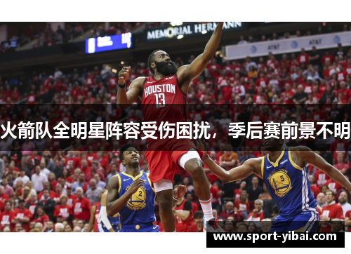 火箭队全明星阵容受伤困扰，季后赛前景不明