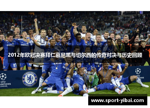 2012年欧冠决赛拜仁慕尼黑与切尔西的传奇对决与历史回顾